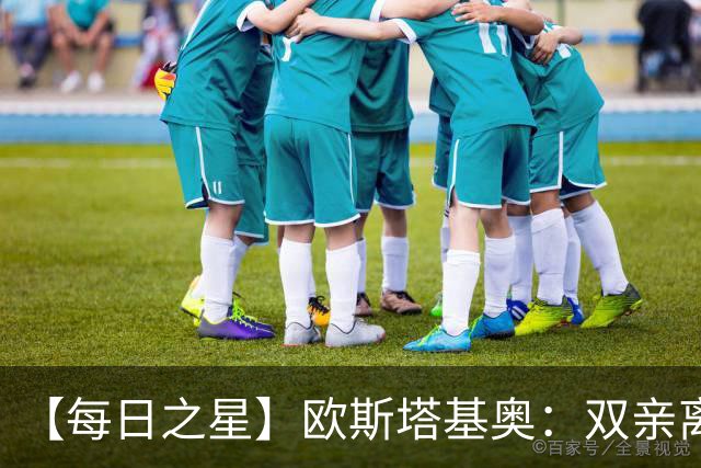 【每日之星】欧斯塔基奥：双亲离世重伤归来 绝杀制造荣誉时刻