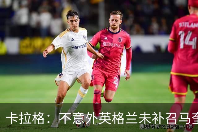 卡拉格：不意外英格兰未补召马奎尔 图赫尔认为阿诺德防守有短板