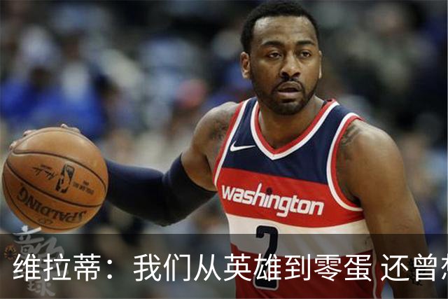 维拉蒂：我们从英雄到零蛋 还曾想到世界杯拿成绩