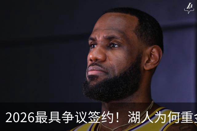2026最具争议签约！湖人为何重金签马穆 他真能给东契奇打辅助？